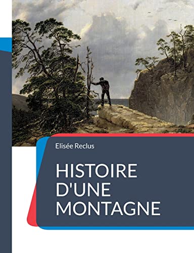 Stock image for Histoire d'une Montagne:un trait g ographique sur la montagne et ses paysages  crits de mani re po tique par Elis e Reclus for sale by Ria Christie Collections