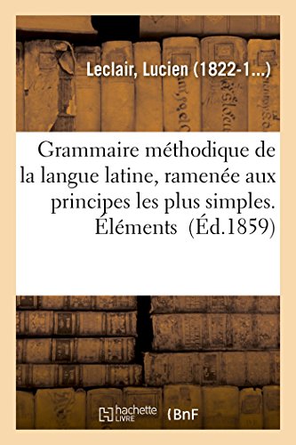 Stock image for Grammaire Mthodique de la Langue Latine, Ramene Aux Principes Les Plus Simples. lments (French Edition) for sale by Lucky's Textbooks