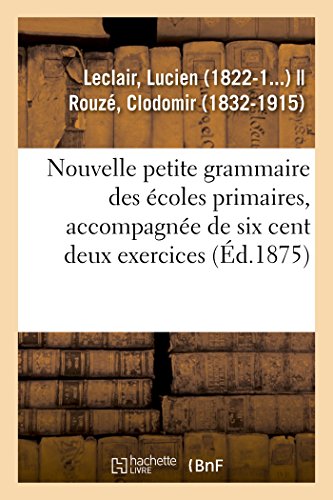 Stock image for Nouvelle Petite Grammaire Des coles Primaires, Accompagne de Six Cent Deux Exercices (French Edition) for sale by Lucky's Textbooks