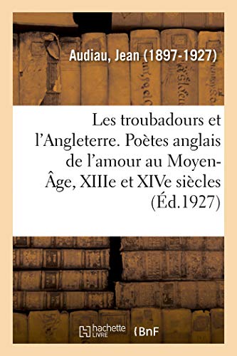 Stock image for Troubadours Et l'Angleterre. Etude Des Potes Anglais de l'Amour Au Moyen-ge, Xiiie Et Xive Sicles (French Edition) for sale by Irish Booksellers