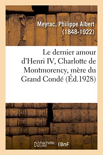 Beispielbild fr Le Dernier Amour d'Henri IV, Charlotte de Montmorency, Mre Du Grand Cond:  l'Usage Des Physiciens, Chimistes Et Ingnieurs Et Des lves Des Facults Des Sciences (French Edition) zum Verkauf von Lucky's Textbooks