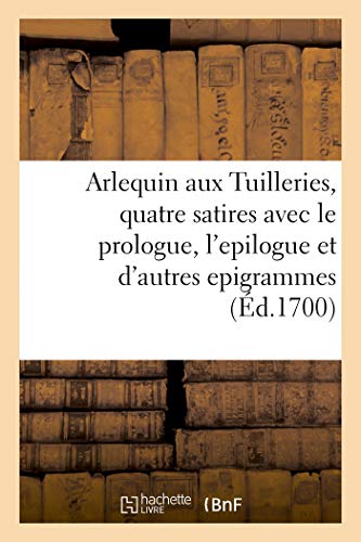 Beispielbild fr Arlequin Aux Tuilleries, Quatre Satires Avec Le Prologue, l'Epilogue Et Plusieurs Autres Epigrammes (French Edition) zum Verkauf von Lucky's Textbooks