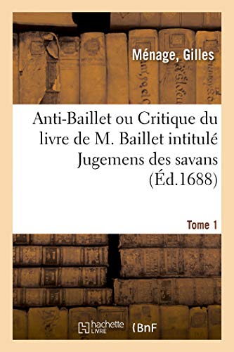 Stock image for Anti-Baillet Ou Critique Du Livre de M. Baillet Intitul Jugemens Des Savans. Tome 1 (French Edition) for sale by Lucky's Textbooks