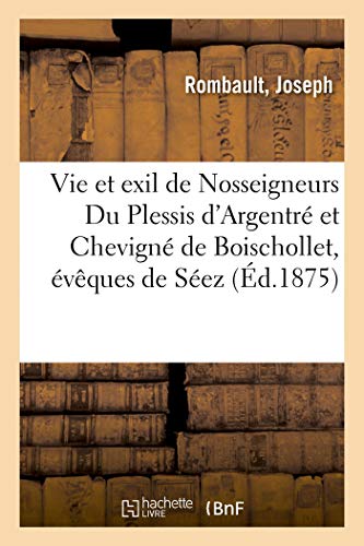 Stock image for Vie Et Exil de Nosseigneurs Du Plessis d'Argentr Et de Chevign de Boischollet, vques de Sez (French Edition) for sale by Lucky's Textbooks