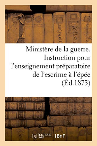 Stock image for Ministre de la Guerre. Instruction Pour l'Enseignement Prparatoire de l'Escrime  l'pe (French Edition) for sale by Lucky's Textbooks