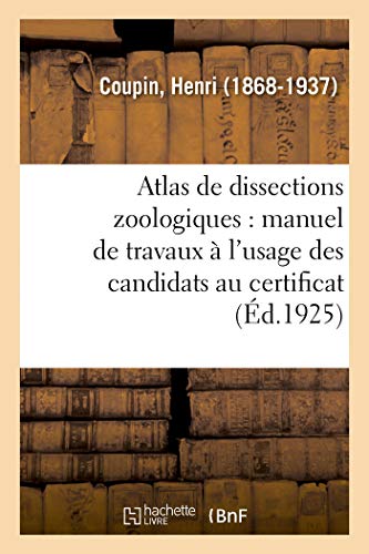 Imagen de archivo de Atlas de Dissections Zoologiques: Manuel de Travaux Pratiques  l'Usage Des Candidats Au Certificat: de Sciences Physiques, Chimiques Et Naturelles (2e dition Revue Et Augmente) (French Edition) a la venta por Lucky's Textbooks