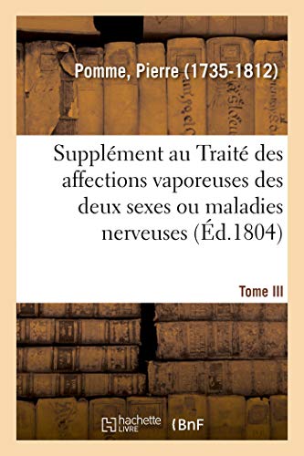 Stock image for Supplment Au Trait Des Affections Vaporeuses Des Deux Sexes, Ou Maladies Nerveuses. Tome III (French Edition) for sale by Lucky's Textbooks