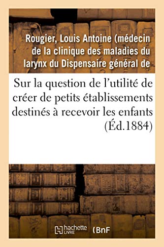 Stock image for Sur La Question de l'Utilit de Crer de Petits tablissements Destins  Recevoir Les Enfants: Depuis Leur Sortie Des Crches Jusqu' Leur Admission Dans Les Salles d'Asile (French Edition) for sale by Lucky's Textbooks