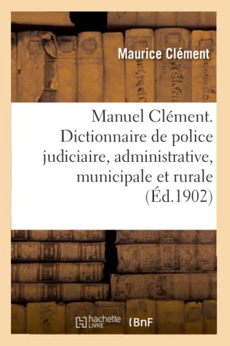 Stock image for Manuel Clment. Dictionnaire de Police Judiciaire, Administrative, Municipale Et Rurale: Prcd d'Un Trait de Droit Pnal, Code Pnal Et Code d'Instruction Criminelle (French Edition) for sale by Lucky's Textbooks