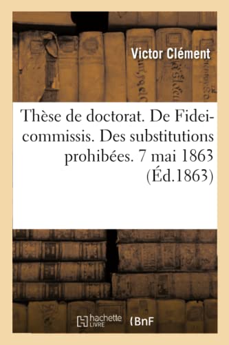 Stock image for Thse de Doctorat. de Fidei-Commissis. Des Substitutions Prohibes. 7 Mai 1863 (French Edition) for sale by Lucky's Textbooks