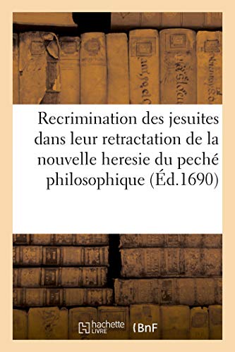 Stock image for Recrimination Des Jesuites Dans Leur Retractation de la Nouvelle Heresie Du Pech Philosophique: Convaincue de Calomnie Par La Nouvelle Declaration Des Disciples de S. Augustin (French Edition) for sale by Lucky's Textbooks