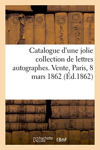 Beispielbild fr Catalogue d'Une Jolie Collection de Lettres Autographes. Vente, Paris, 8 Mars 1862 (French Edition) zum Verkauf von Lucky's Textbooks