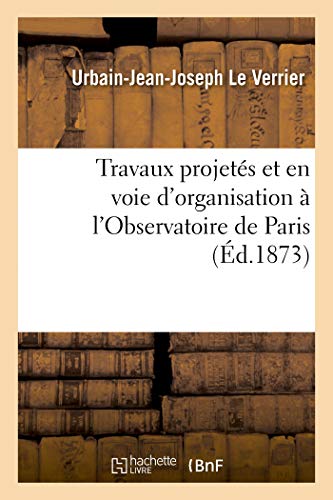 Stock image for Travaux Projets Et En Voie d'Organisation  l'Observatoire de Paris: Pour La Reprise Des tudes Astronomiques Expos Fait Au Ministre de l'Instruction Publique (French Edition) for sale by Lucky's Textbooks