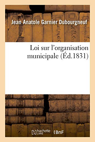 Stock image for Loi Sur l'Organisation Municipale, Suivie de l'Ordonnance d'Excution: Et de la Charte Constitutionnelle, Collationnes Sur Les ditions Officielles, Avec Des Notes (French Edition) for sale by Lucky's Textbooks