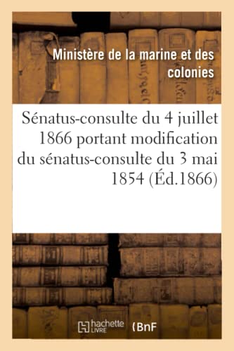 Stock image for Snatus-Consulte Du 4 Juillet 1866 Portant Modification Du Snatus-Consulte Du 3 Mai 1854: Qui Rgle La Constitution Des Colonies de la Martinique, de la Guadeloupe Et de la Runion (French Edition) for sale by Lucky's Textbooks