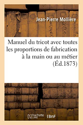 Stock image for Manuel Du Tricot Avec Toutes Les Proportions de Fabrication  La Main Ou Au Mtier: Instruction de la Tricoteuse Universelle de J.-P. M. Pour Familles Et Ateliers (French Edition) for sale by Lucky's Textbooks