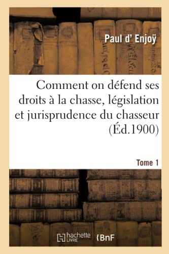 Stock image for Comment on Dfend Ses Droits  La Chasse, Lgislation Et Jurisprudence Du Chasseur. Tome 1 (French Edition) for sale by Lucky's Textbooks