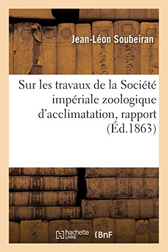 Stock image for Sur Les Travaux de la Socit Impriale Zoologique d'Acclimatation, Rapport: 7e Sance Publique Annuelle, 10 Fvrier 1863 (French Edition) for sale by Lucky's Textbooks