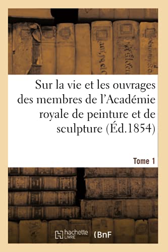 Beispielbild fr Mmoires Indits Sur La Vie Et Les Ouvrages Des Membres de l'Acadmie Royale: de Peinture Et de Sculpture. Tome 1 (French Edition) zum Verkauf von Lucky's Textbooks