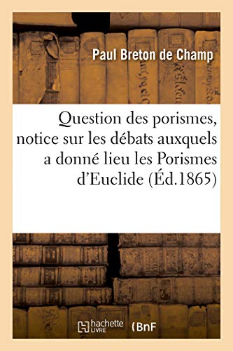 Imagen de archivo de Question Des Porismes, Notice Sur Les Dbats Auxquels a Donn Lieu l'Ouvrage de M. Chasles: Sur Les Porismes d'Euclide, Suivie de l'Explication de Ce Que c'Est Qu'un Porisme (French Edition) a la venta por Lucky's Textbooks