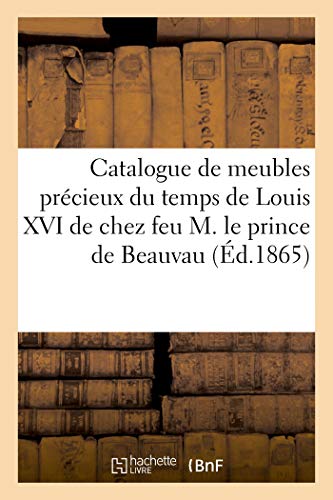 Beispielbild fr Catalogue de Meubles Prcieux Du Temps de Louis XVI de Chez Feu M. Le Prince de Beauvau (French Edition) zum Verkauf von Book Deals