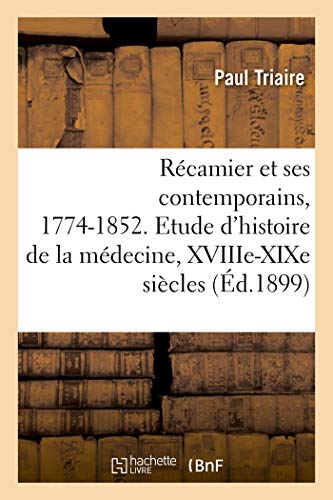 Stock image for Rcamier Et Ses Contemporains, 1774-1852. Etude d'Histoire de la Mdecine, Xviiie-Xixe Sicles (French Edition) for sale by Lucky's Textbooks