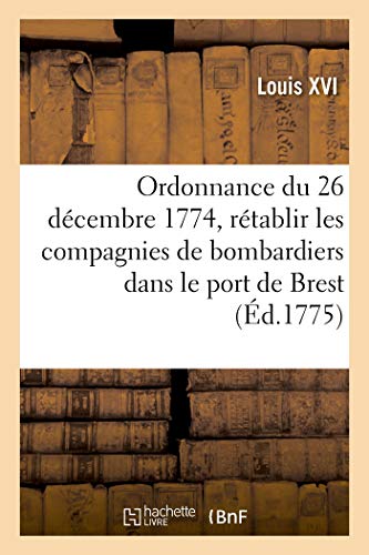 Beispielbild fr Ordonnance Du Roi Du 26 Dcembre 1774, Pour Rtablir Les Compagnies de Bombardiers Classs: Dans Les Ports de Brest, Toulon Et Rochefort (French Edition) zum Verkauf von Lucky's Textbooks