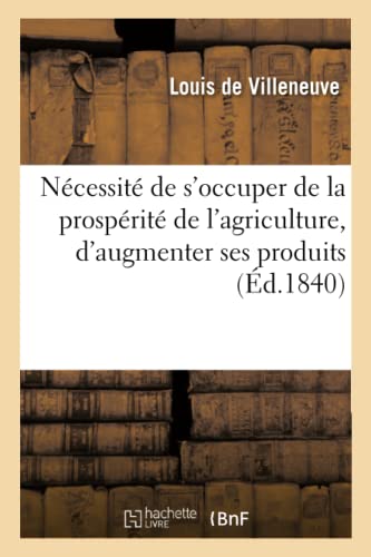 Beispielbild fr Ncessit de s'Occuper de la Prosprit de l'Agriculture, d'Augmenter Ses Produits: Obstacles Qui s'y Opposent, Moyens de Les Surmonter (French Edition) zum Verkauf von Lucky's Textbooks