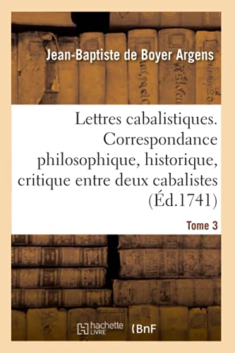 Stock image for Lettres cabalistiques ou Correspondance philosophique, historique et critique: Entre Deux Cabalistes, Divers Esprits  l mentaires Et Le Seigneur Astaroth. Tome 3 for sale by WorldofBooks