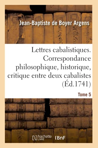 Stock image for Lettres cabalistiques ou Correspondance philosophique, historique et critique: Entre Deux Cabalistes, Divers Esprits l mentaires Et Le Seigneur Astaroth. Tome 5 for sale by WorldofBooks