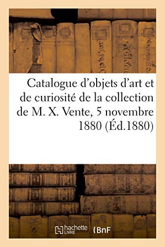 Beispielbild fr Catalogue d'objets d'art et de curiosit de la collection de M. X. Vente, 5 novembre 1880 zum Verkauf von WorldofBooks