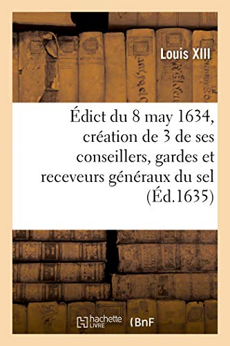 Beispielbild fr dict Du Roy Du 8 May 1634, Portant Cration Et Establissement de 3 de Ses Conseillers, Gardes: Et Receveurs Gnraux Du Sel, 3 Aussi Ses Conseillers, zum Verkauf von Buchpark