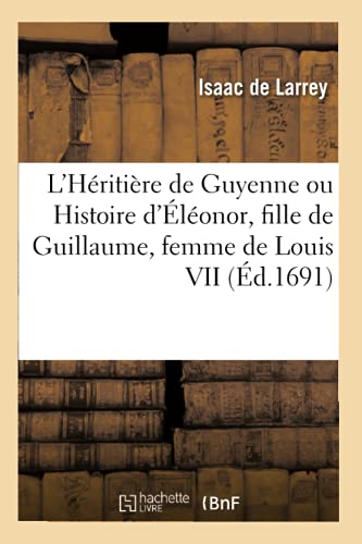 Imagen de archivo de L'Hritire de Guyenne Ou Histoire d'lonor, Fille de Guillaume, Dernier Duc de Guyenne: Femme de Louis VII, Roy de France Et Ensuite de Henri II, Roy d'Angleterre (French Edition) a la venta por Lucky's Textbooks