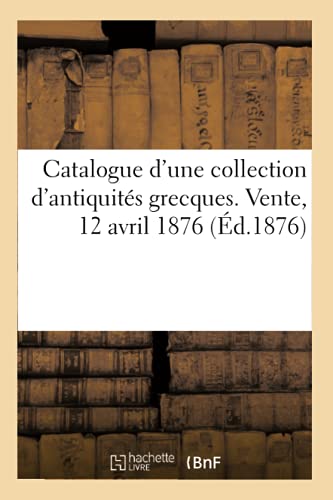 Imagen de archivo de Catalogue d'Une Collection d'Antiquits Grecques Recueillies Dans l'Attique Et Dans l'Asie Mineure: Mdailles de la Renaissance. Vente, 12 Avril 1876 (French Edition) a la venta por Lucky's Textbooks