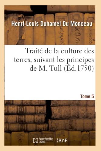 Imagen de archivo de Trait de la Culture Des Terres, Suivant Les Principes de M. Tull. Tome 5 (French Edition) a la venta por Lucky's Textbooks