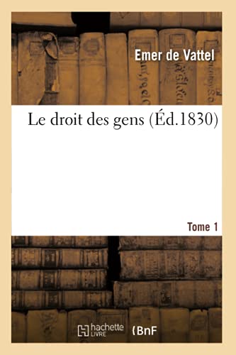 Stock image for Le Droit Des Gens. Tome 1: Principes de la Loi Naturelle Applique  La Conduite Et Aux Affaires Des Nations Et Des Souverains (French Edition) for sale by Lucky's Textbooks