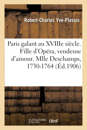 Stock image for Paris Galant Au Xviiie Sicle. Fille d'Opra, Vendeuse d'Amour. Mlle Deschamps, 1730-1764: Raconte d'Aprs Des Notes de Police Et Des Documents Indits (French Edition) for sale by Lucky's Textbooks