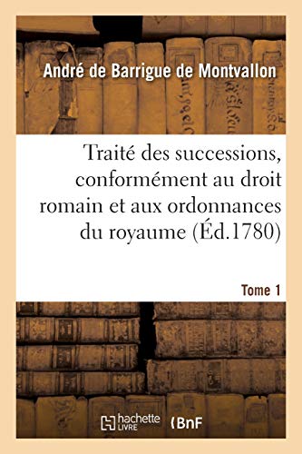 Stock image for Trait Des Successions, Conformment Au Droit Romain Et Aux Ordonnances Du Royaume. Tome 1 (French Edition) for sale by Lucky's Textbooks