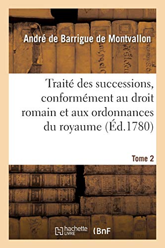 Stock image for Trait Des Successions, Conformment Au Droit Romain Et Aux Ordonnances Du Royaume. Tome 2 (French Edition) for sale by Lucky's Textbooks