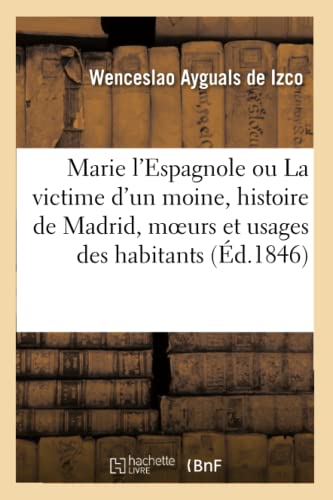 Imagen de archivo de Marie l'Espagnole Ou La Victime d'Un Moine, Histoire de Madrid, Moeurs Et Usages de Ses Habitants: Le Tout Encadr Dans Une Intrigue Dramatique (French Edition) a la venta por Lucky's Textbooks