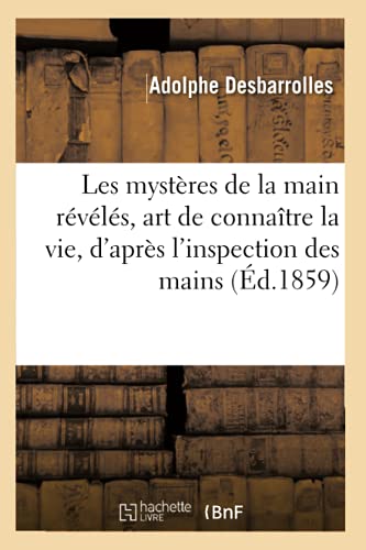 Stock image for Les Mystres de la Main Rvls Et Expliqus, Art de Connatre La Vie: D'Aprs La Seule Inspection Des Mains (French Edition) for sale by Lucky's Textbooks