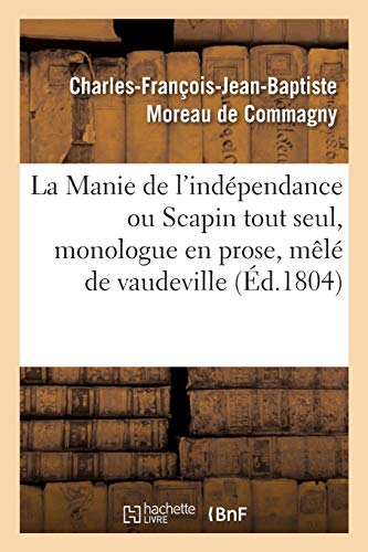 Beispielbild fr La Manie de l'Indpendance Ou Scapin Tout Seul, Monologue En Prose, Ml de Vaudeville (French Edition) zum Verkauf von Lucky's Textbooks