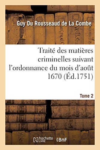 Stock image for Trait Des Matires Criminelles Suivant l'Ordonnance Du Mois d'Aot 1670. Tome 2 (French Edition) for sale by Lucky's Textbooks