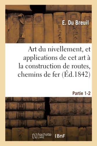 Imagen de archivo de Art Du Nivellement, Et Applications de CET Art  La Construction de Routes, Chemins de Fer: Et de Grande Communication. Partie 1-2 (French Edition) a la venta por Lucky's Textbooks