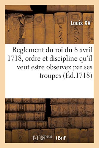 Beispielbild fr Reglement Du Roi Du 8 Avril 1718, Pour l'Ordre Et La Discipline Qu'il Veut Estre Observez: Par Ses Troupes Tant Franoises Qu'estrangeres, . En Route Dans Le Royaume (French Edition) zum Verkauf von Lucky's Textbooks