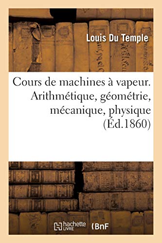 Stock image for Cours de Machines  Vapeur. Arithmtique, Gomtrie, Mcanique, Physique: Fait  Brest Aux Mcaniciens de la Marine Impriale (French Edition) for sale by Lucky's Textbooks