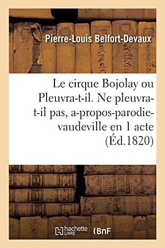 Beispielbild fr Le Cirque Bojolay Ou Pleuvra-T-Il. Ne Pleuvra-T-Il Pas, A-Propos-Parodie-Vaudeville En 1 Acte: Thtre Franais de Bordeaux, 11 Dcembre 1820 (French Edition) zum Verkauf von Lucky's Textbooks