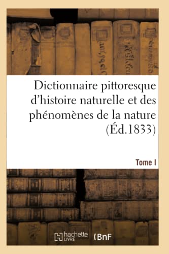 Imagen de archivo de Dictionnaire Pittoresque d'Histoire Naturelle Et Des Phnomnes de la Nature. Tome I: Aal - Carillonneur (French Edition) a la venta por Lucky's Textbooks