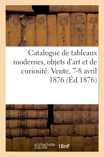 Beispielbild fr Catalogue de tableaux modernes, objets d'art et de curiosite. Vente, 7-8 avril 1876 zum Verkauf von Chiron Media