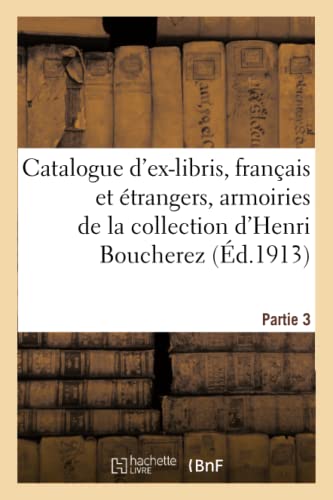 Imagen de archivo de Catalogue d'Ex-Libris Anciens Et Modernes, Franais Et trangers, Armoiries: de la Collection d'Henri Boucherez. Partie 3 (French Edition) a la venta por Lucky's Textbooks